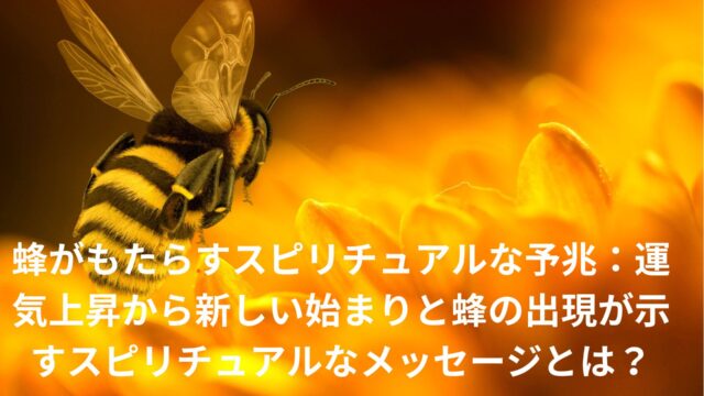 蜂がもたらすスピリチュアルな予兆：運気上昇から新しい始まり蜂のスピリチュアルメッセージをシーン別に答える